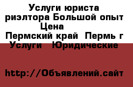 Услуги юриста-риэлтора.Большой опыт. › Цена ­ 1 000 - Пермский край, Пермь г. Услуги » Юридические   